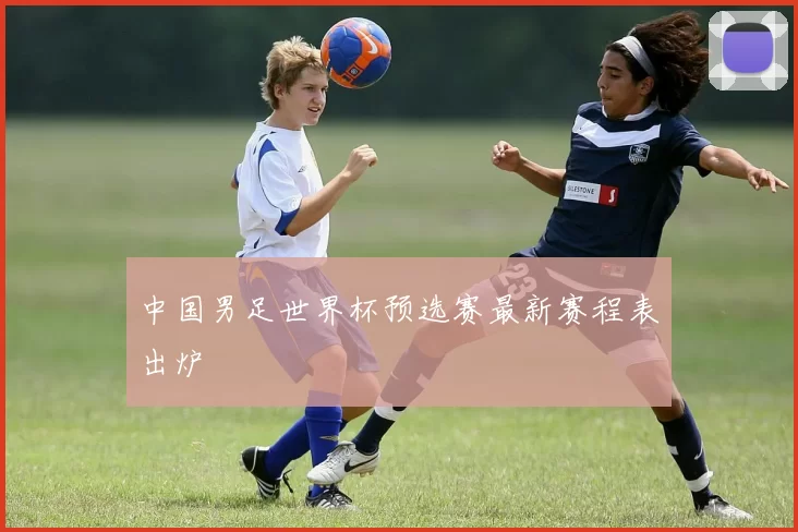 中国男足世界杯预选赛最新赛程表出炉