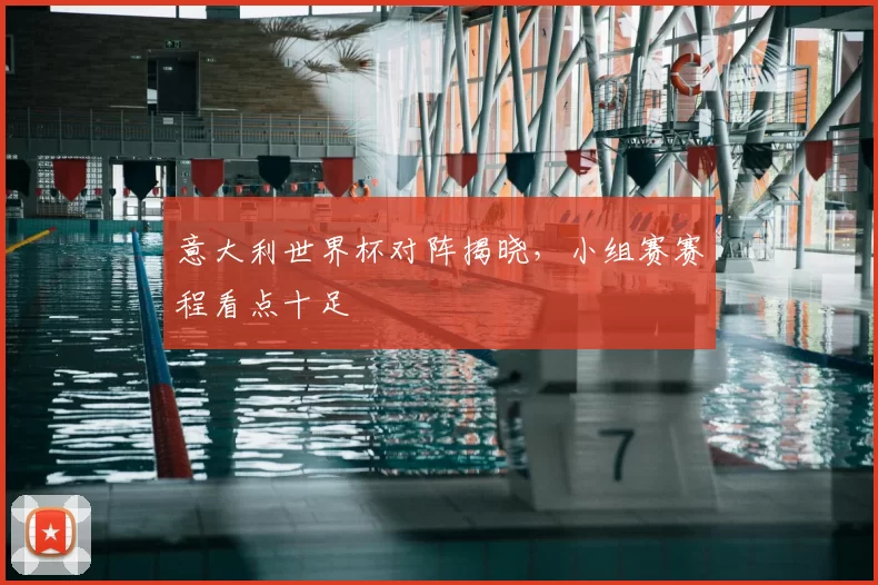 意大利世界杯对阵揭晓,小组赛赛程看点十足