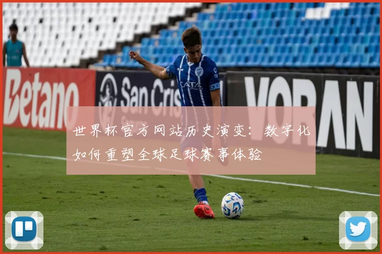 世界杯官方网站历史演变：数字化如何重塑全球足球赛事体验