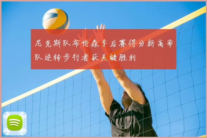 尼克斯队布伦森季后赛得分新高率队逆转步行者获关键胜利