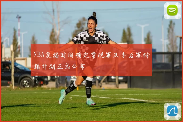 NBA复播时间确定常规赛及季后赛转播计划正式公布