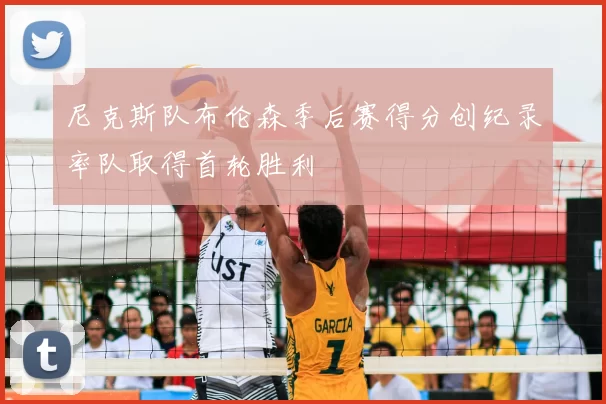 尼克斯队布伦森季后赛得分创纪录率队取得首轮胜利