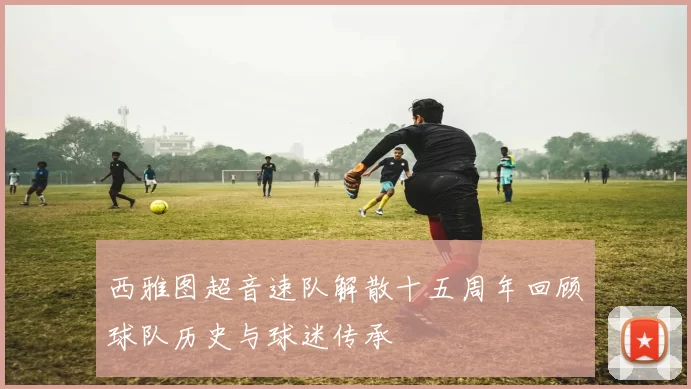 西雅图超音速队解散十五周年回顾球队历史与球迷传承