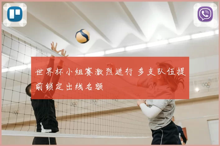 世界杯小组赛激烈进行 多支队伍提前锁定出线名额