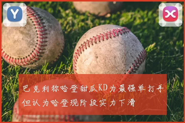 巴克利称哈登甜瓜KD为最强单打手但认为哈登现阶段实力下滑