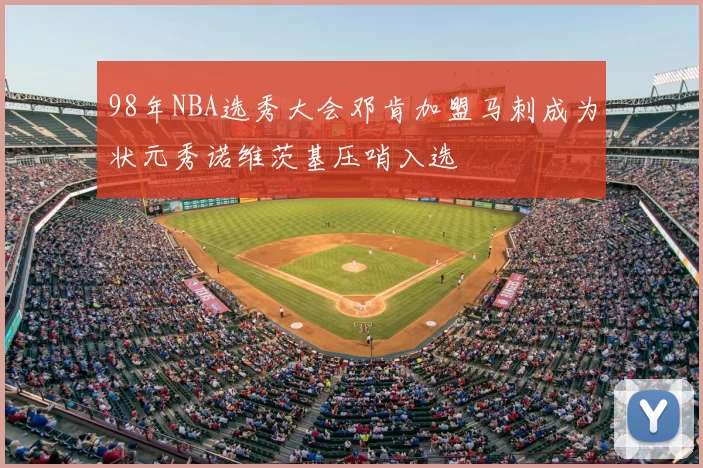 98年NBA选秀大会邓肯加盟马刺成为状元秀诺维茨基压哨入选