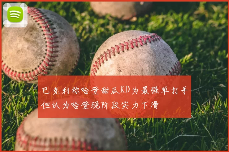 巴克利称哈登甜瓜KD为最强单打手但认为哈登现阶段实力下滑