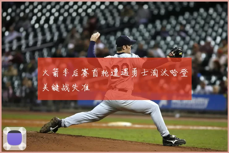 火箭季后赛首轮遭遇勇士淘汰哈登关键战失准