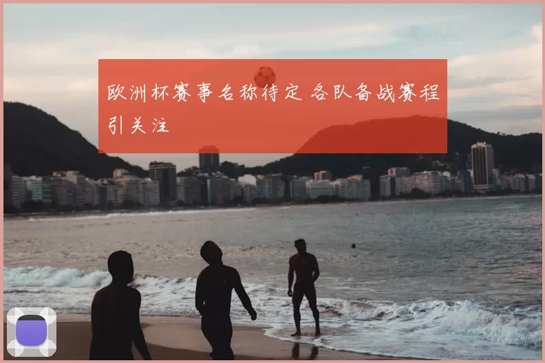 欧洲杯赛事名称待定 各队备战赛程引关注
