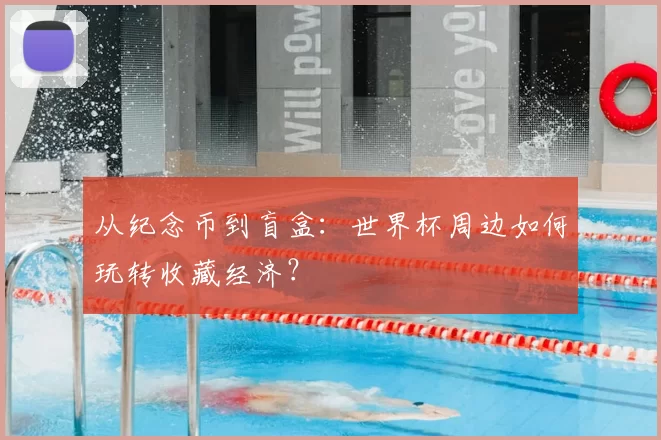 从纪念币到盲盒：世界杯周边如何玩转收藏经济？