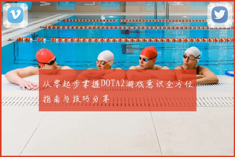 从零起步掌握DOTA2游戏意识全方位指南与技巧分享