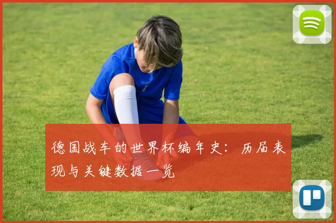 德国战车的世界杯编年史：历届表现与关键数据一览