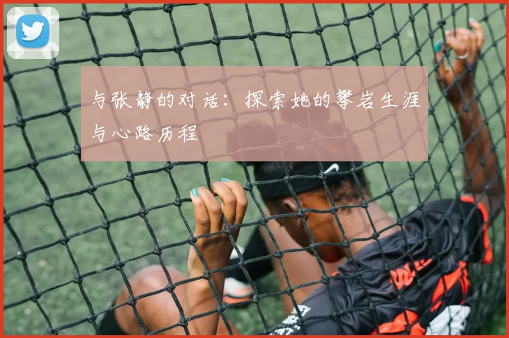 与张静的对话：探索她的攀岩生涯与心路历程
