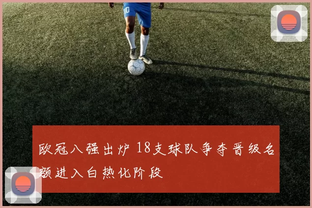 欧冠八强出炉 18支球队争夺晋级名额进入白热化阶段