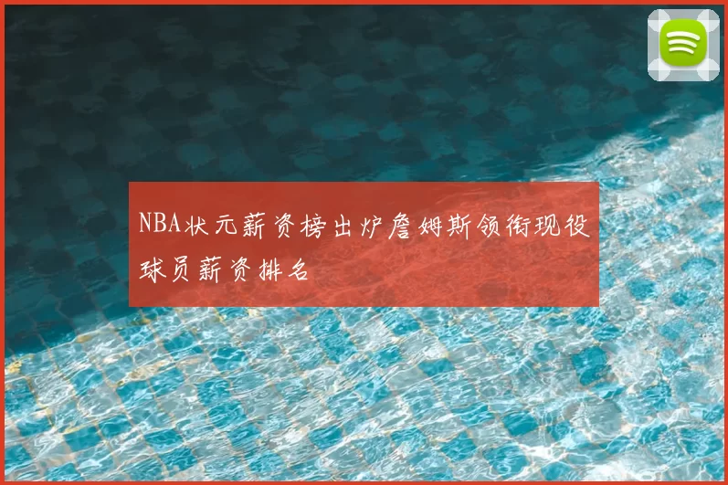 NBA状元薪资榜出炉詹姆斯领衔现役球员薪资排名