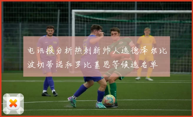 电讯报分析热刺新帅人选德泽尔比波切蒂诺和罗比基恩等候选名单