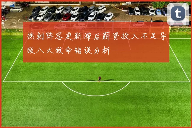 热刺阵容更新滞后薪资投入不足导致八大致命错误分析