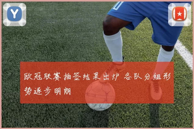 欧冠联赛抽签结果出炉 各队分组形势逐步明朗
