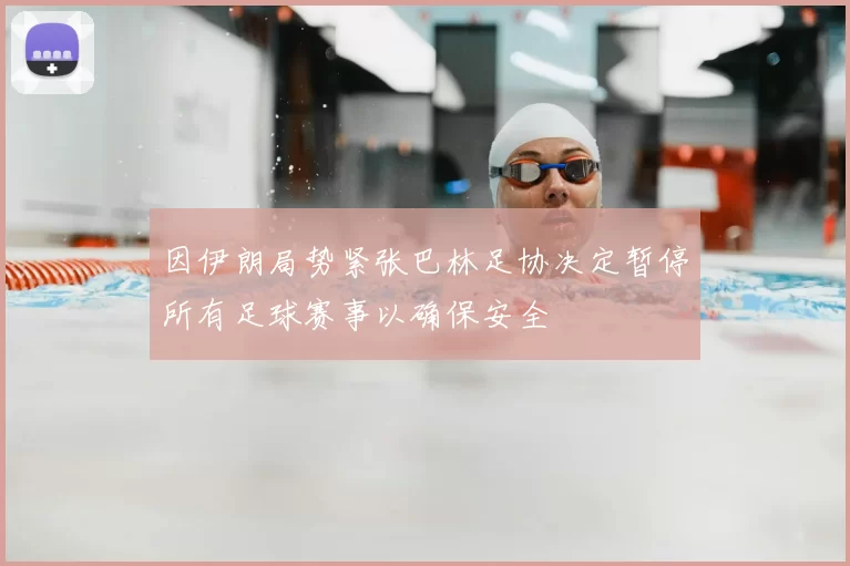 因伊朗局势紧张巴林足协决定暂停所有足球赛事以确保安全