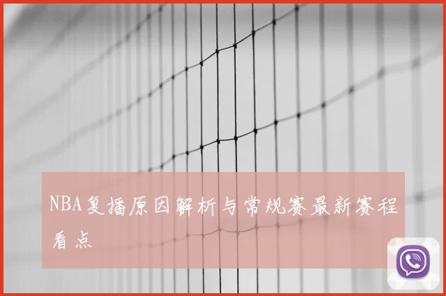 NBA复播原因解析与常规赛最新赛程看点