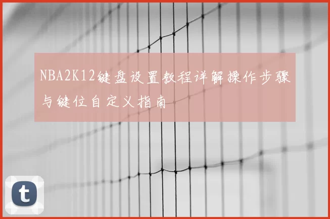 NBA2K12键盘设置教程详解操作步骤与键位自定义指南