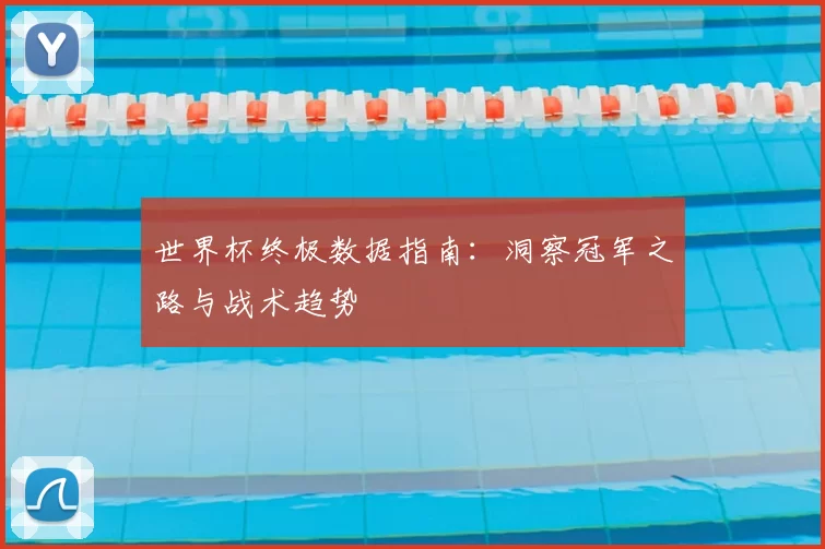 世界杯终极数据指南:洞察冠军之路与战术趋势