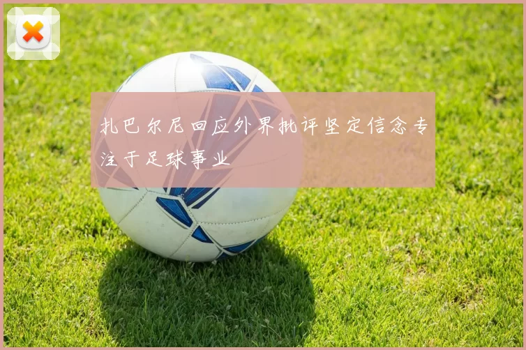 扎巴尔尼回应外界批评坚定信念专注于足球事业