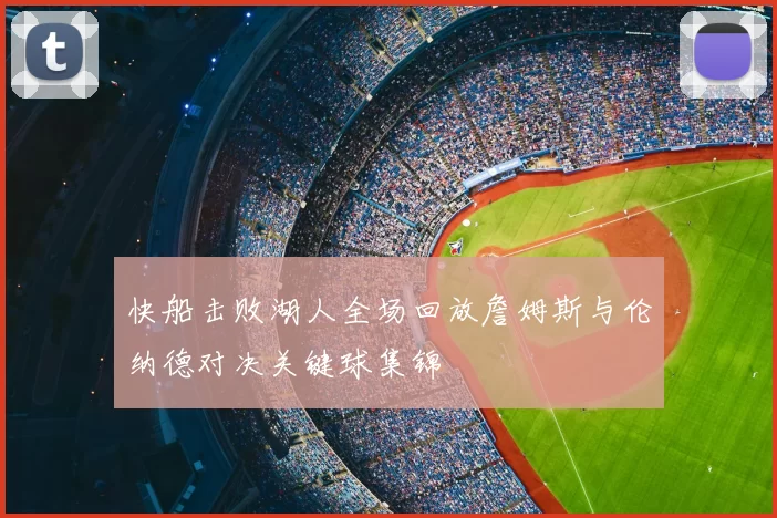 快船击败湖人全场回放詹姆斯与伦纳德对决关键球集锦