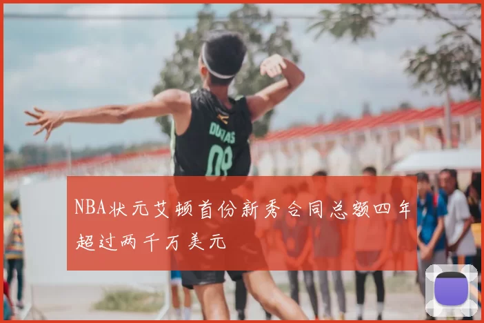 NBA状元艾顿首份新秀合同总额四年超过两千万美元