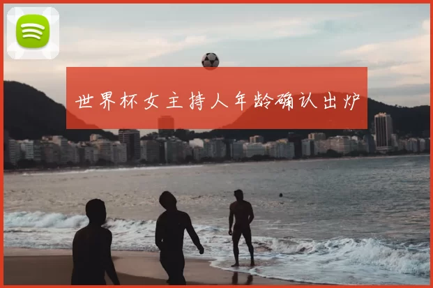世界杯女主持人年龄确认出炉