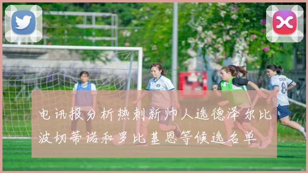 电讯报分析热刺新帅人选德泽尔比波切蒂诺和罗比基恩等候选名单