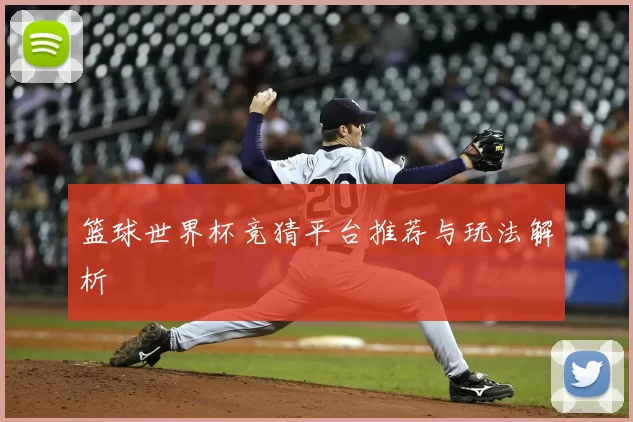 篮球世界杯竞猜平台推荐与玩法解析