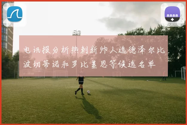 电讯报分析热刺新帅人选德泽尔比波切蒂诺和罗比基恩等候选名单