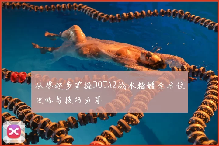 从零起步掌握DOTA2战术精髓全方位攻略与技巧分享