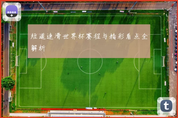 短道速滑世界杯赛程与精彩看点全解析