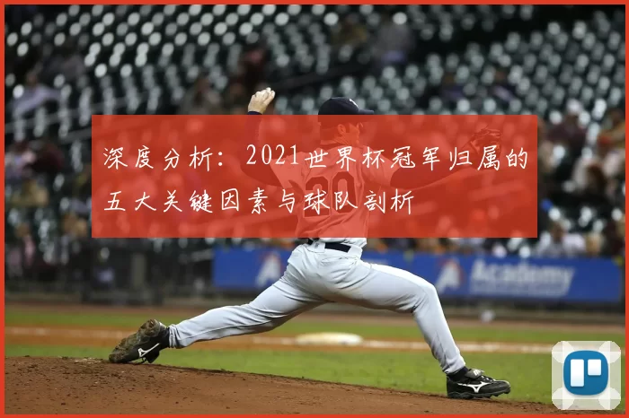 深度分析：2021世界杯冠军归属的五大关键因素与球队剖析