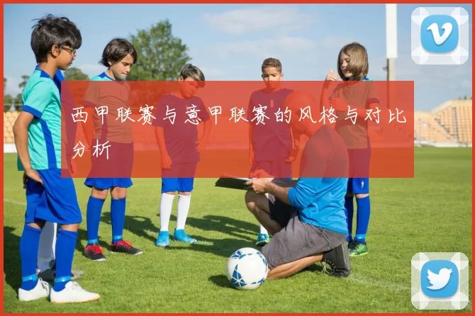西甲联赛与意甲联赛的风格与对比分析