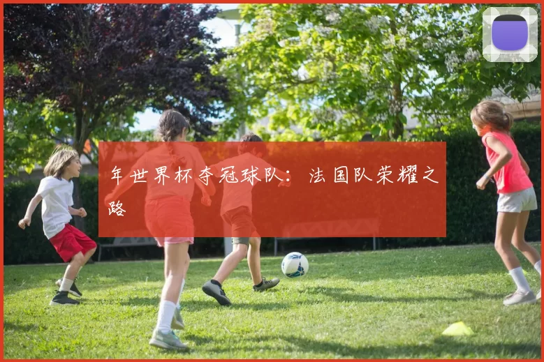 年世界杯夺冠球队:法国队荣耀之路